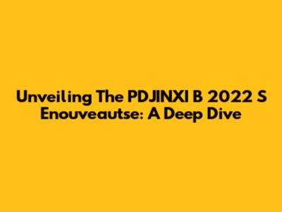 Unveiling The PDJINXI B 2022 S Enouveautse: A Deep Dive