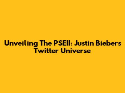 Unveiling The PSEII: Justin Bieber's Twitter Universe