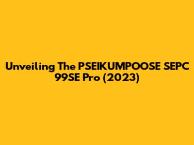 Unveiling The PSEIKUMPOOSE SEPC 99SE Pro (2023)