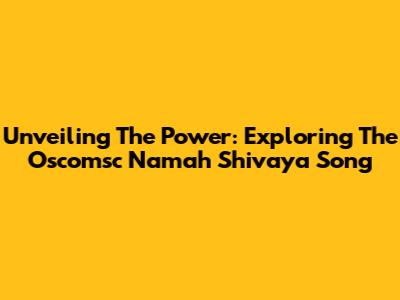 Unveiling The Power: Exploring The 'Oscomsc Namah Shivaya' Song