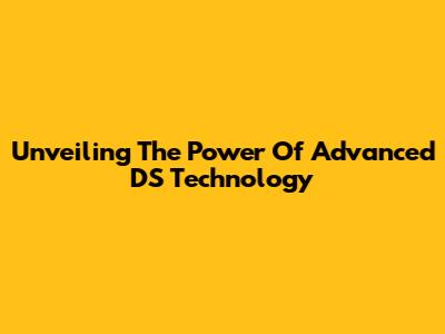 Unveiling The Power Of Advanced DS Technology