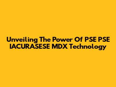 Unveiling The Power Of PSE PSE IACURASESE MDX Technology