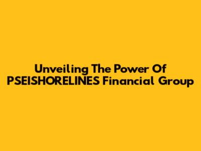Unveiling The Power Of PSEISHORELINES Financial Group
