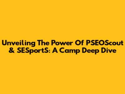 Unveiling The Power Of PSEOScout & SESportS: A Camp Deep Dive