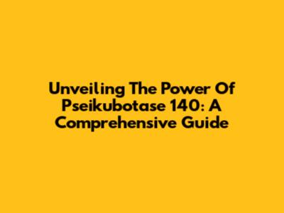 Unveiling The Power Of Pseikubotase 140: A Comprehensive Guide