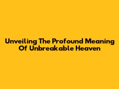 Unveiling The Profound Meaning Of 'Unbreakable Heaven'