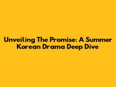 Unveiling The Promise: A Summer Korean Drama Deep Dive