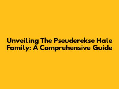Unveiling The Pseuderekse Hale Family: A Comprehensive Guide