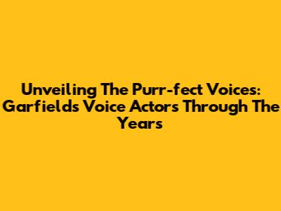 Unveiling The Purr-fect Voices: Garfield's Voice Actors Through The Years