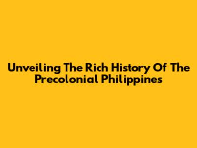 Unveiling The Rich History Of The Precolonial Philippines