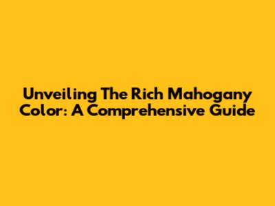 Unveiling The Rich Mahogany Color: A Comprehensive Guide
