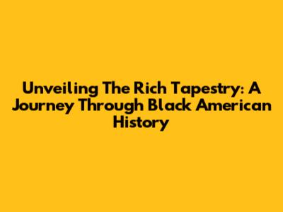 Unveiling The Rich Tapestry: A Journey Through Black American History