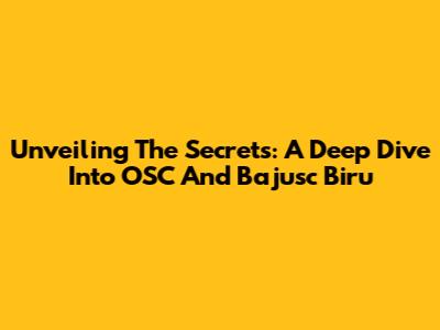 Unveiling The Secrets: A Deep Dive Into OSC And Bajusc Biru