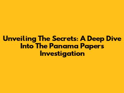 Unveiling The Secrets: A Deep Dive Into The Panama Papers Investigation