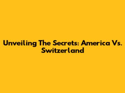 Unveiling The Secrets: America Vs. Switzerland