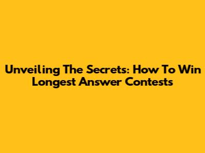 Unveiling The Secrets: How To Win 'Longest Answer' Contests