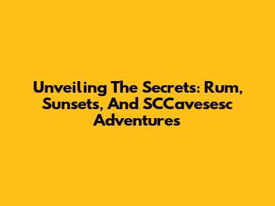 Unveiling The Secrets: Rum, Sunsets, And SCCavesesc Adventures