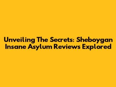 Unveiling The Secrets: Sheboygan Insane Asylum Reviews Explored