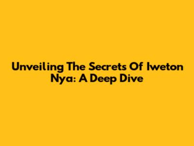 Unveiling The Secrets Of 'Iweton Nya': A Deep Dive