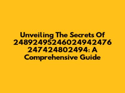 Unveiling The Secrets Of 24892495246024942476 247424802494: A Comprehensive Guide