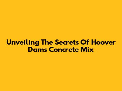 Unveiling The Secrets Of Hoover Dam's Concrete Mix