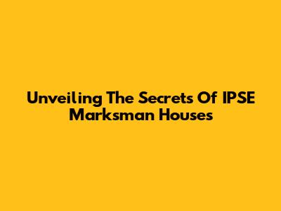 Unveiling The Secrets Of IPSE Marksman Houses