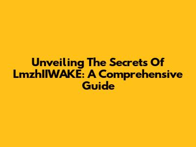 Unveiling The Secrets Of LmzhIIWAKE: A Comprehensive Guide