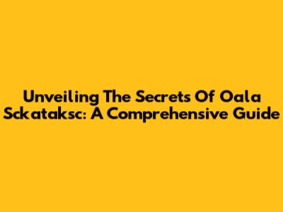 Unveiling The Secrets Of Oala Sckataksc: A Comprehensive Guide