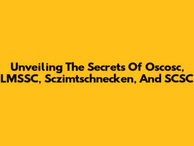 Unveiling The Secrets Of Oscosc, LMSSC, Sczimtschnecken, And SCSC