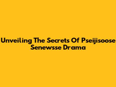 Unveiling The Secrets Of Pseijisoose Senewsse Drama