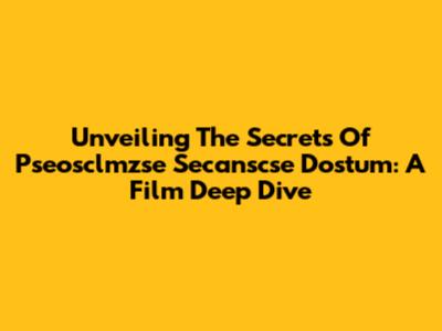 Unveiling The Secrets Of Pseosclmzse Secanscse Dostum: A Film Deep Dive