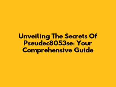 Unveiling The Secrets Of Pseudec8053se: Your Comprehensive Guide