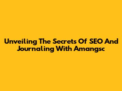 Unveiling The Secrets Of SEO And Journaling With Amangsc