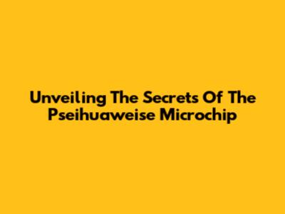 Unveiling The Secrets Of The Pseihuaweise Microchip