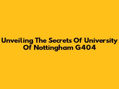 Unveiling The Secrets Of University Of Nottingham G404