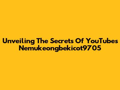 Unveiling The Secrets Of YouTube's Nemukeongbekicot9705