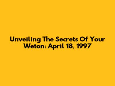 Unveiling The Secrets Of Your Weton: April 18, 1997