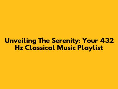 Unveiling The Serenity: Your 432 Hz Classical Music Playlist