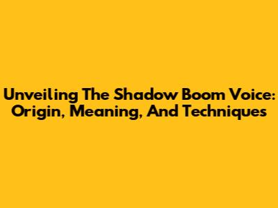 Unveiling The Shadow Boom Voice: Origin, Meaning, And Techniques