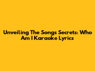 Unveiling The Song's Secrets: Who Am I Karaoke Lyrics