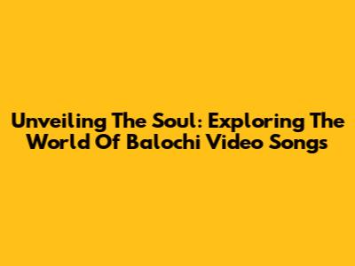 Unveiling The Soul: Exploring The World Of Balochi Video Songs