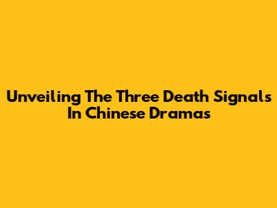 Unveiling The Three Death Signals In Chinese Dramas