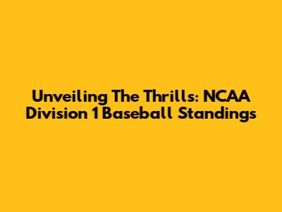 Unveiling The Thrills: NCAA Division 1 Baseball Standings