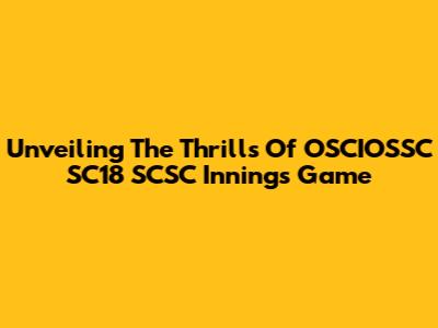 Unveiling The Thrills Of OSCIOSSC SC18 SCSC Innings Game