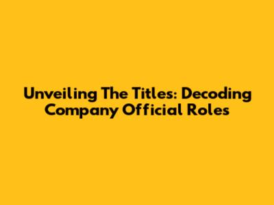 Unveiling The Titles: Decoding Company Official Roles