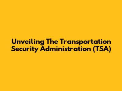 Unveiling The Transportation Security Administration (TSA)