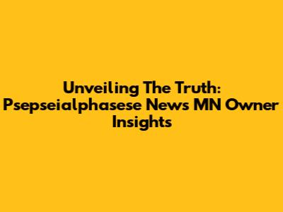 Unveiling The Truth: Psepseialphasese News MN Owner Insights
