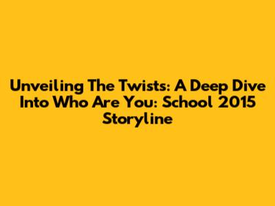 Unveiling The Twists: A Deep Dive Into 'Who Are You: School 2015' Storyline