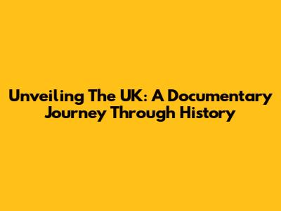 Unveiling The UK: A Documentary Journey Through History