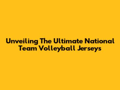 Unveiling The Ultimate National Team Volleyball Jerseys